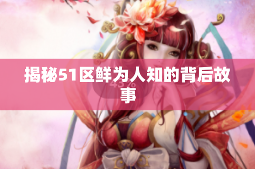 揭秘51区鲜为人知的背后故事