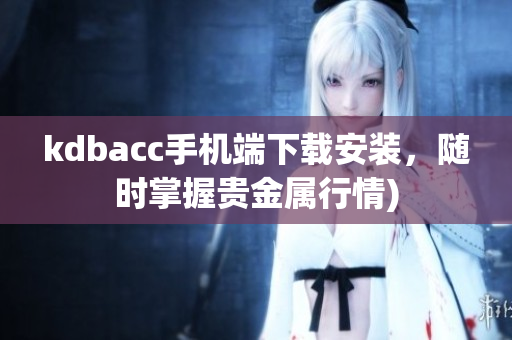 kdbacc手机端下载安装，随时掌握贵金属行情)