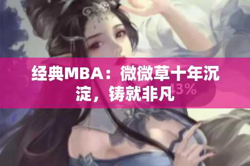 经典MBA：微微草十年沉淀，铸就非凡