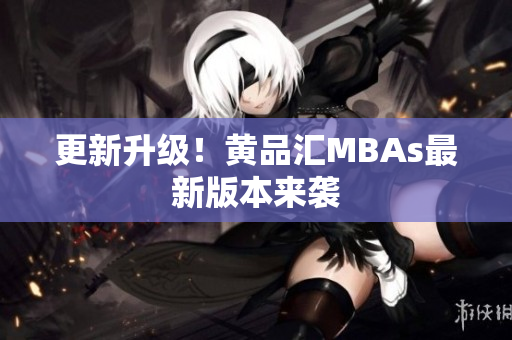 更新升级！黄品汇MBAs最新版本来袭