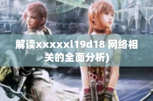 解读xxxxxl19d18 网络相关的全面分析)