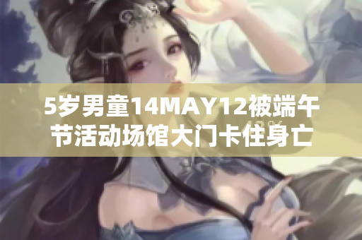 5岁男童14MAY12被端午节活动场馆大门卡住身亡