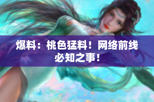 爆料：桃色猛料！网络前线必知之事！