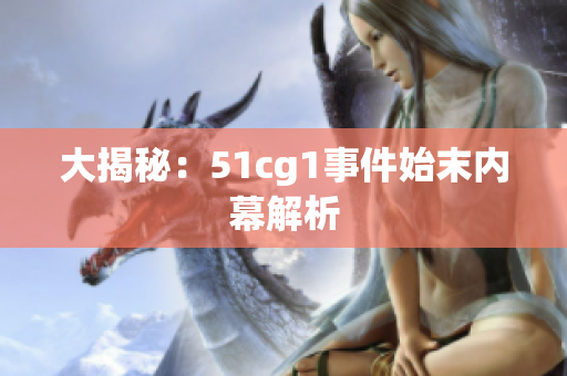 大揭秘：51cg1事件始末内幕解析