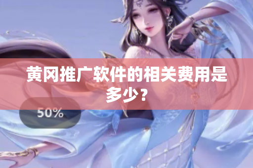 黄冈推广软件的相关费用是多少？
