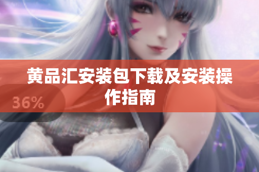 黄品汇安装包下载及安装操作指南