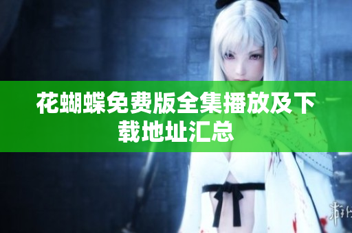 花蝴蝶免费版全集播放及下载地址汇总