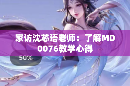 家访沈芯语老师：了解MD0076教学心得