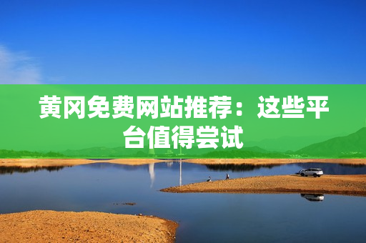 黄冈免费网站推荐：这些平台值得尝试