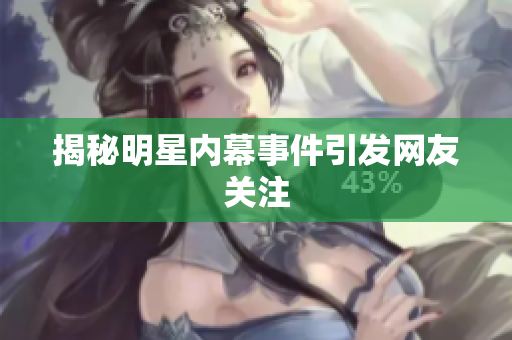揭秘明星内幕事件引发网友关注