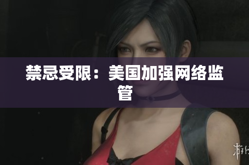 禁忌受限：美国加强网络监管