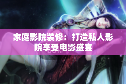 家庭影院装修：打造私人影院享受电影盛宴