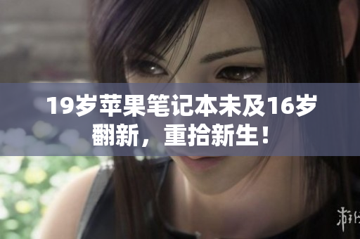 19岁苹果笔记本未及16岁翻新，重拾新生！