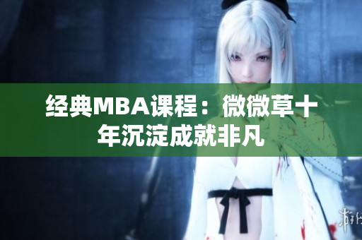 经典MBA课程：微微草十年沉淀成就非凡