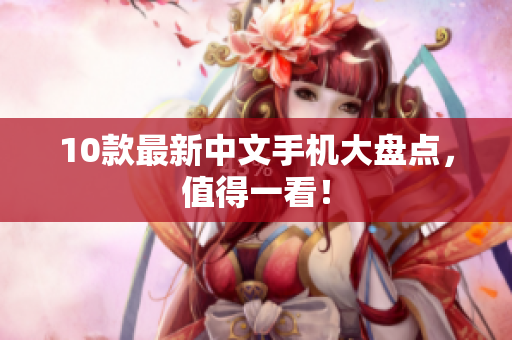 10款最新中文手机大盘点，值得一看！