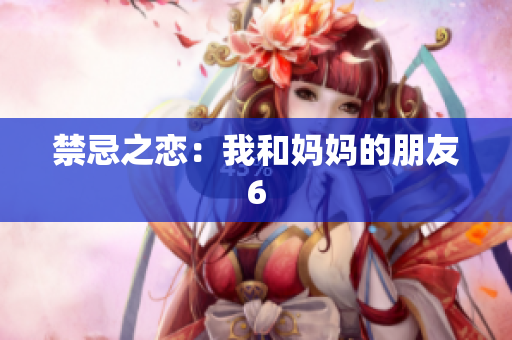 禁忌之恋：我和妈妈的朋友6