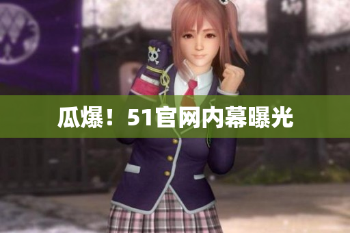瓜爆！51官网内幕曝光