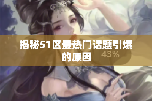 揭秘51区最热门话题引爆的原因