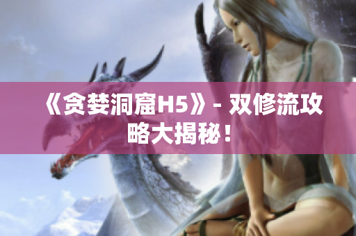 《贪婪洞窟H5》- 双修流攻略大揭秘！
