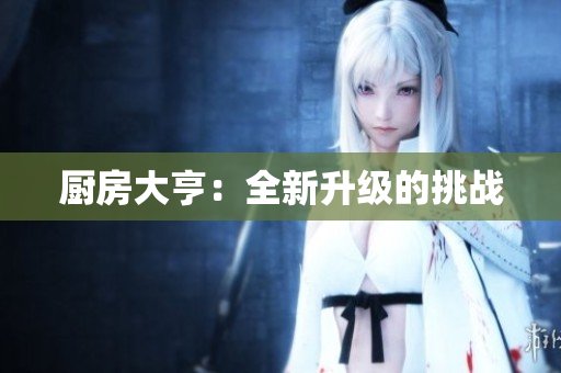 厨房大亨：全新升级的挑战