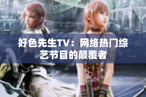 好色先生TV：网络热门综艺节目的颠覆者