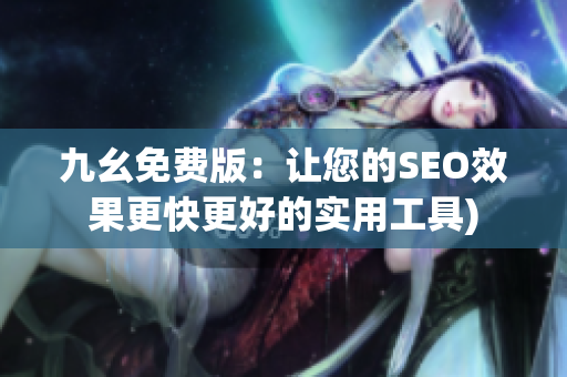 九幺免费版：让您的SEO效果更快更好的实用工具)