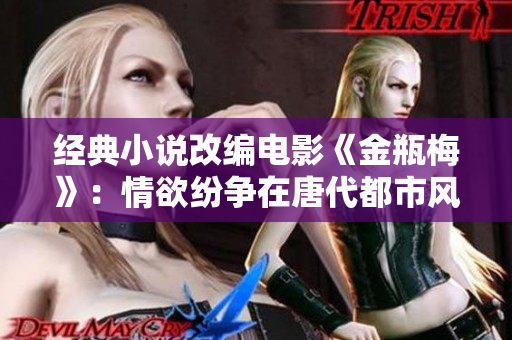 经典小说改编电影《金瓶梅》：情欲纷争在唐代都市风情中展开