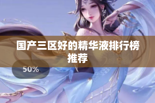 国产三区好的精华液排行榜推荐