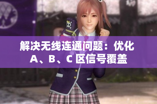 解决无线连通问题：优化 A、B、C 区信号覆盖