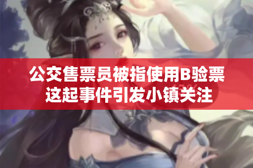 公交售票员被指使用B验票 这起事件引发小镇关注
