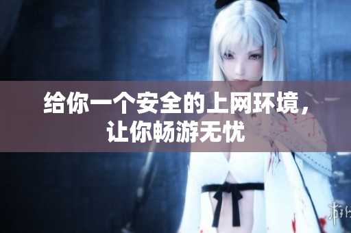 给你一个安全的上网环境，让你畅游无忧