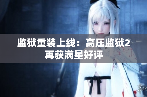 监狱重装上线：高压监狱2再获满星好评