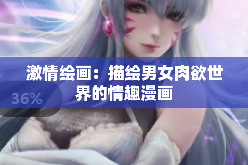 激情绘画：描绘男女肉欲世界的情趣漫画