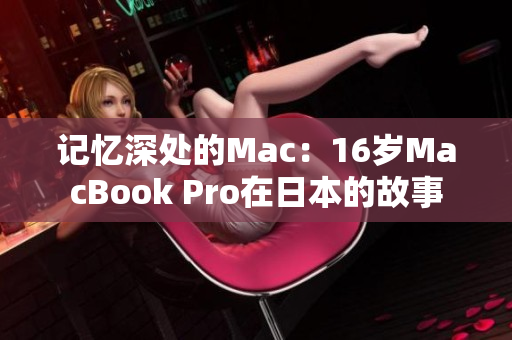 记忆深处的Mac：16岁MacBook Pro在日本的故事