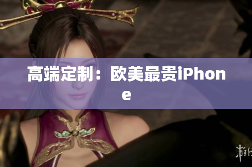高端定制：欧美最贵iPhone