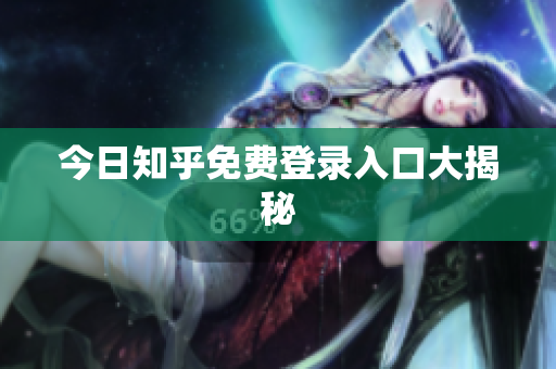 今日知乎免费登录入口大揭秘