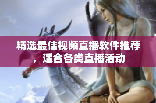 精选最佳视频直播软件推荐，适合各类直播活动