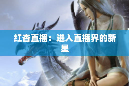 红杏直播：进入直播界的新星