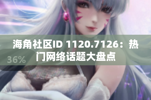 海角社区ID 1120.7126：热门网络话题大盘点
