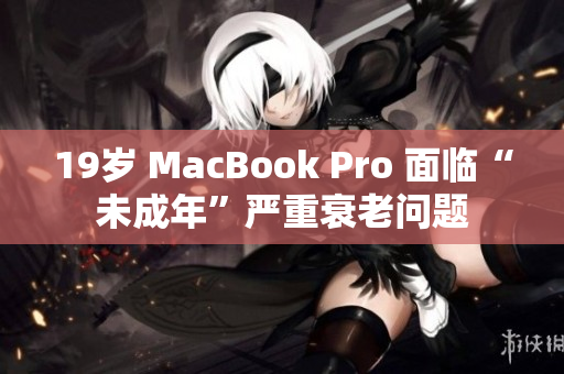 19岁 MacBook Pro 面临“未成年”严重衰老问题