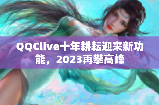 QQClive十年耕耘迎来新功能，2023再攀高峰