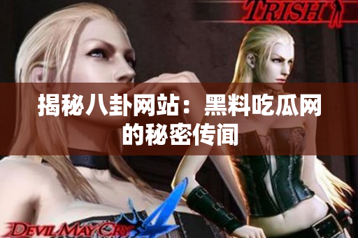 揭秘八卦网站：黑料吃瓜网的秘密传闻