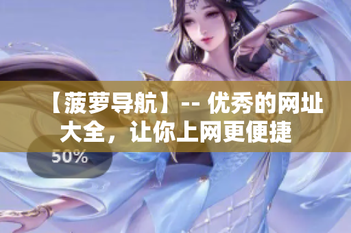 【菠萝导航】-- 优秀的网址大全，让你上网更便捷