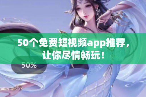 50个免费短视频app推荐，让你尽情畅玩！