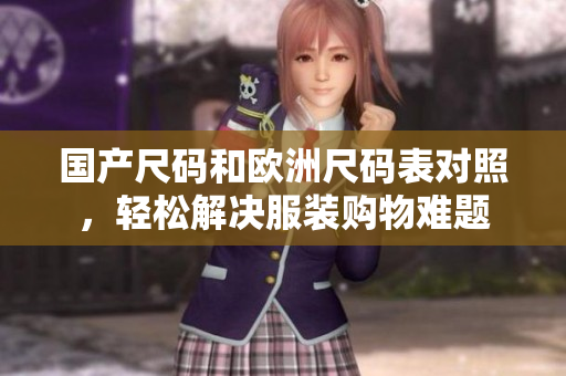 国产尺码和欧洲尺码表对照，轻松解决服装购物难题