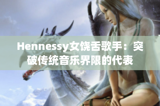 Hennessy女饶舌歌手：突破传统音乐界限的代表