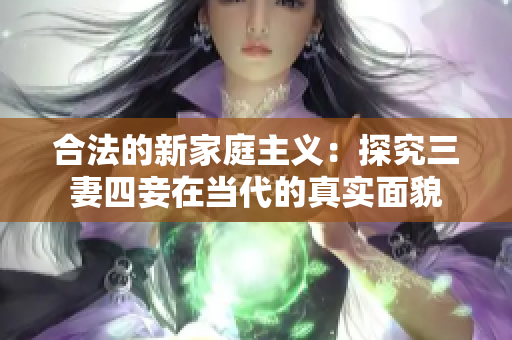 合法的新家庭主义：探究三妻四妾在当代的真实面貌