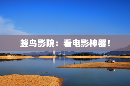 蜂鸟影院：看电影神器！