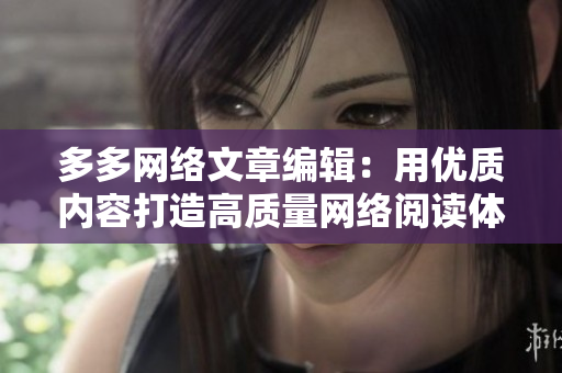 多多网络文章编辑：用优质内容打造高质量网络阅读体验