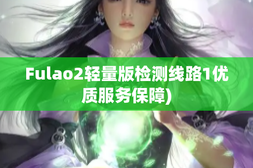 Fulao2轻量版检测线路1优质服务保障)